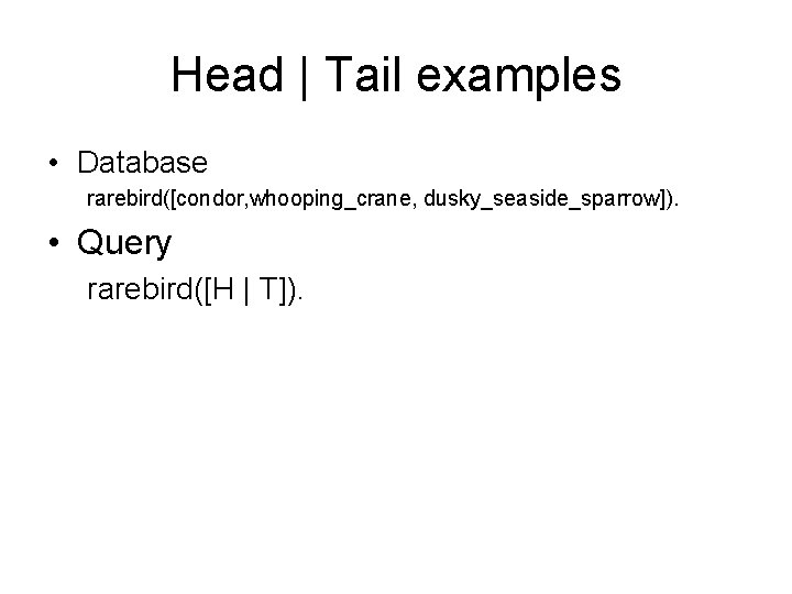 Head | Tail examples • Database rarebird([condor, whooping_crane, dusky_seaside_sparrow]). • Query rarebird([H | T]).