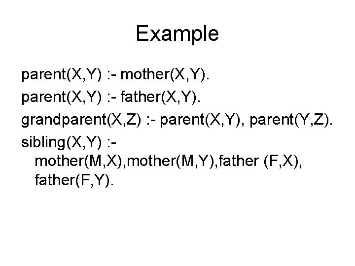Example parent(X, Y) : - mother(X, Y). parent(X, Y) : - father(X, Y). grandparent(X,