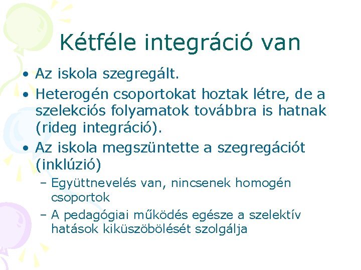 Kétféle integráció van • Az iskola szegregált. • Heterogén csoportokat hoztak létre, de a