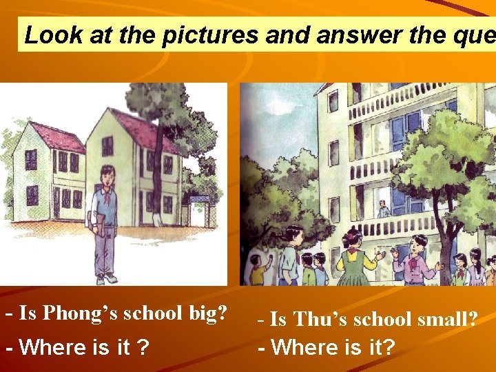 Look at the pictures and answer the que - Is Phong’s school big? -