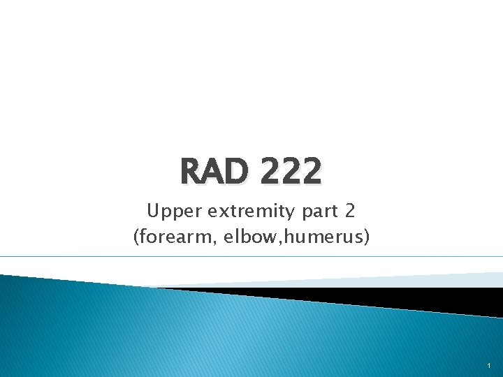 RAD 222 Upper extremity part 2 (forearm, elbow, humerus) 1 