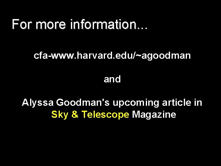 For more information. . . cfa-www. harvard. edu/~agoodman and Alyssa Goodman's upcoming article in