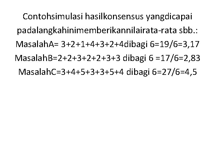 Contohsimulasi hasilkonsensus yangdicapai padalangkahinimemberikannilairata-rata sbb. : Masalah. A= 3+2+1+4+3+2+4 dibagi 6=19/6=3, 17 Masalah. B=2+2+3+3