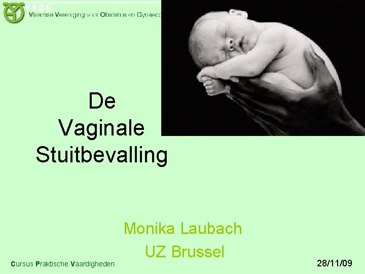 De Vaginale Stuitbevalling Cursus Praktische Vaardigheden Monika Laubach UZ Brussel 28/11/09 