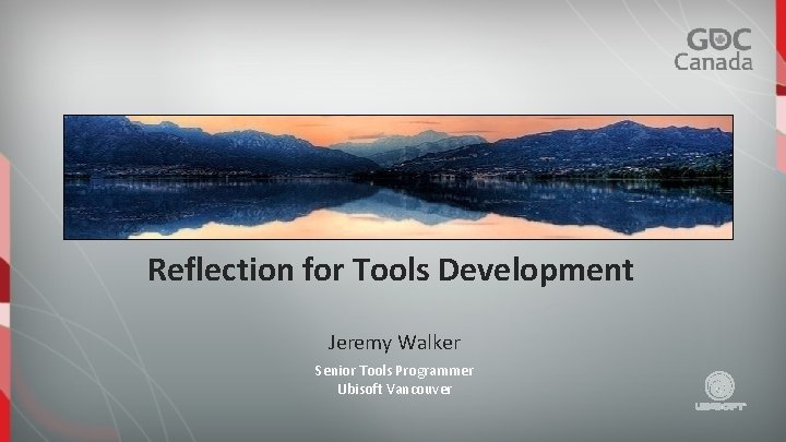 Reflection for Tools Development Jeremy Walker Senior Tools Programmer Ubisoft Vancouver 