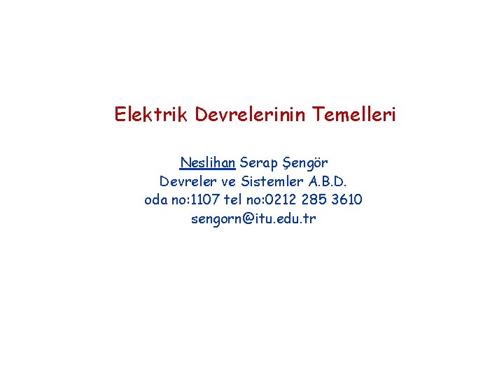 Elektrik Devrelerinin Temelleri Neslihan Serap Şengör Devreler ve Sistemler A. B. D. oda no: