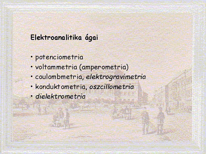 Elektroanalitika ágai • potenciometria • voltammetria (amperometria) • coulombmetria, elektrogravimetria • konduktometria, oszcillometria •