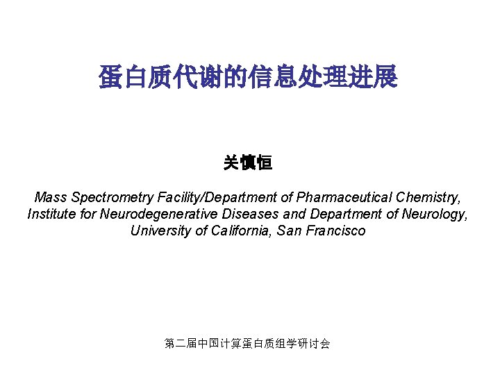 蛋白质代谢的信息处理进展 Neurosciences Research Building 关慎恒 Mass Spectrometry Facility/Department of Pharmaceutical Chemistry, Institute for Neurodegenerative