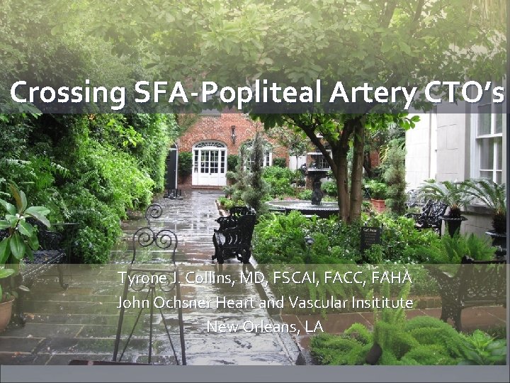 Crossing SFA-Popliteal Artery CTO’s Tyrone J. Collins, MD, FSCAI, FACC, FAHA John Ochsner Heart Crossing SFA-Popliteal Artery CTO’s Tyrone J. Collins, MD, FSCAI, FACC, FAHA John Ochsner Heart