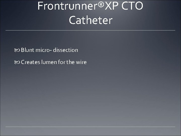 Frontrunner®XP CTO Catheter Blunt micro- dissection Creates lumen for the wire Frontrunner®XP CTO Catheter Blunt micro- dissection Creates lumen for the wire