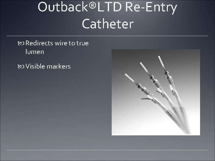 Outback®LTD Re-Entry Catheter Redirects wire to true lumen Visible markers Outback®LTD Re-Entry Catheter Redirects wire to true lumen Visible markers