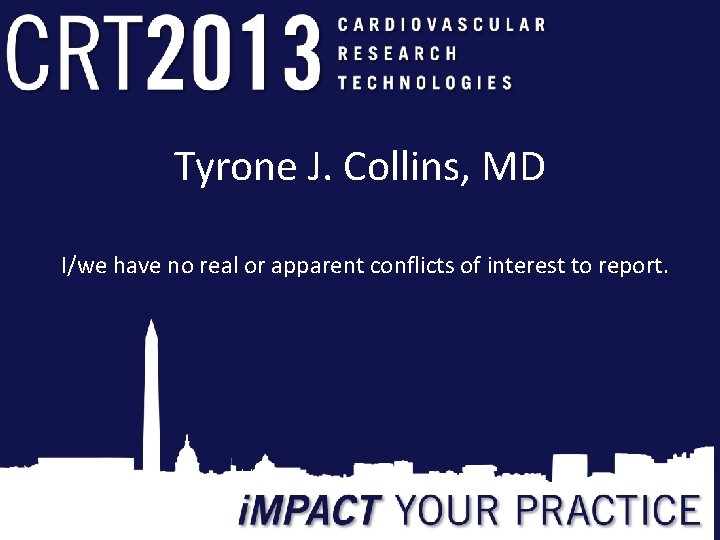 Tyrone J. Collins, MD I/we have no real or apparent conflicts of interest to Tyrone J. Collins, MD I/we have no real or apparent conflicts of interest to