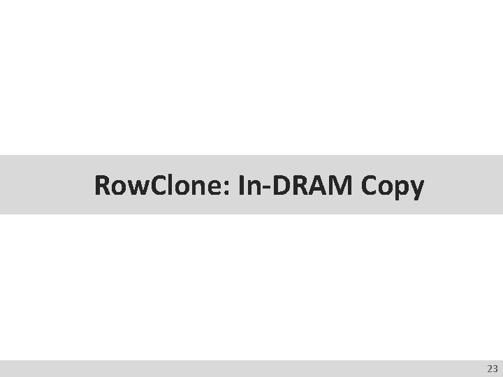 Row. Clone: In-DRAM Copy 23 