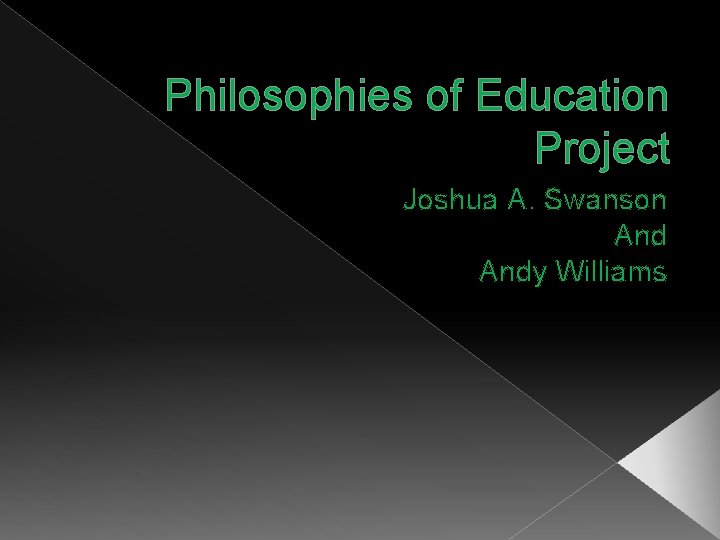 Philosophies of Education Project Joshua A. Swanson Andy Williams Philosophies of Education Project Joshua A. Swanson Andy Williams