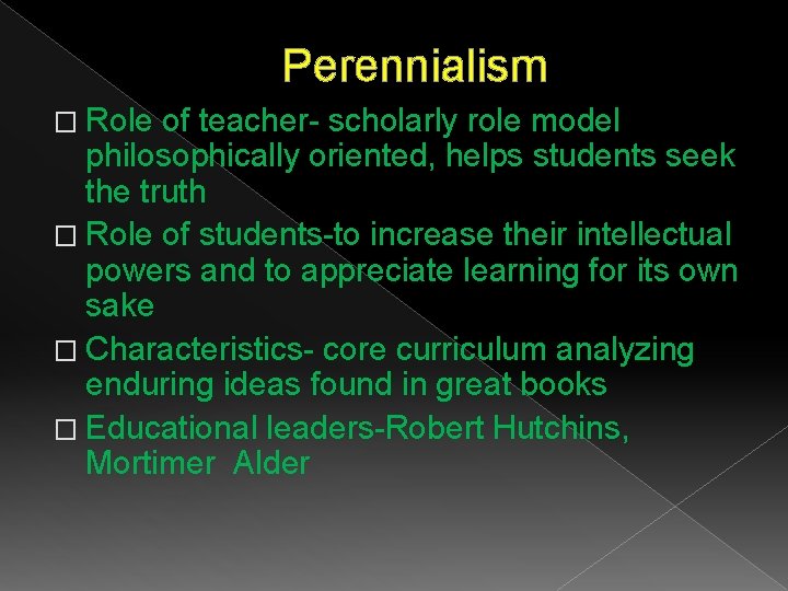 Perennialism � Role of teacher- scholarly role model philosophically oriented, helps students seek the Perennialism � Role of teacher- scholarly role model philosophically oriented, helps students seek the
