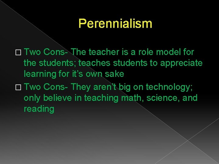 Perennialism � Two Cons- The teacher is a role model for the students; teaches Perennialism � Two Cons- The teacher is a role model for the students; teaches