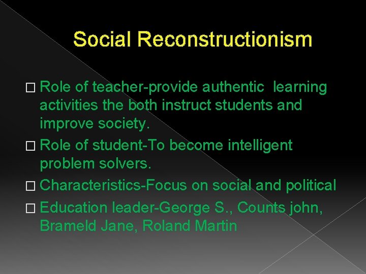 Social Reconstructionism � Role of teacher-provide authentic learning activities the both instruct students and Social Reconstructionism � Role of teacher-provide authentic learning activities the both instruct students and