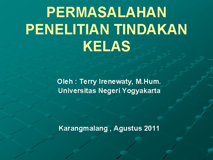 PERMASALAHAN PENELITIAN TINDAKAN KELAS Oleh : Terry Irenewaty, M. Hum. Universitas Negeri Yogyakarta Karangmalang
