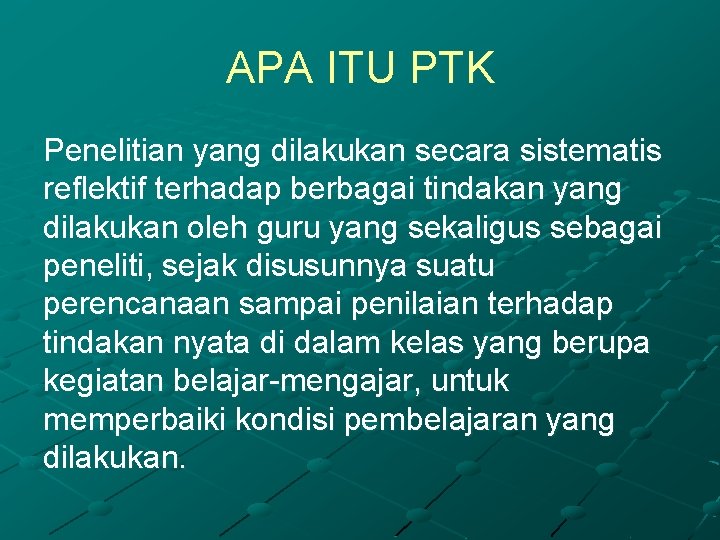 APA ITU PTK Penelitian yang dilakukan secara sistematis reflektif terhadap berbagai tindakan yang dilakukan