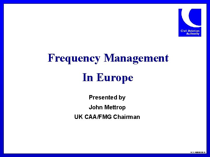 Frequency Management In Europe Presented by John Mettrop UK CAA/FMG Chairman ACD A 00000