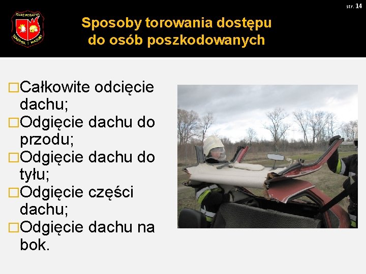 str. 14 Sposoby torowania dostępu do osób poszkodowanych �Całkowite odcięcie dachu; �Odgięcie dachu do