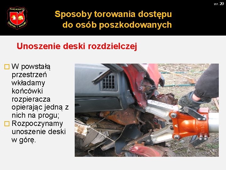 str. 20 Sposoby torowania dostępu do osób poszkodowanych Unoszenie deski rozdzielczej �W powstałą przestrzeń