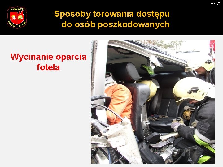 str. 24 Sposoby torowania dostępu do osób poszkodowanych Wycinanie oparcia fotela 