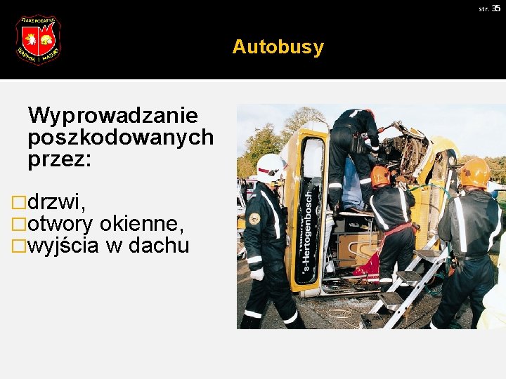 str. 35 Autobusy Wyprowadzanie poszkodowanych przez: �drzwi, �otwory okienne, �wyjścia w dachu 