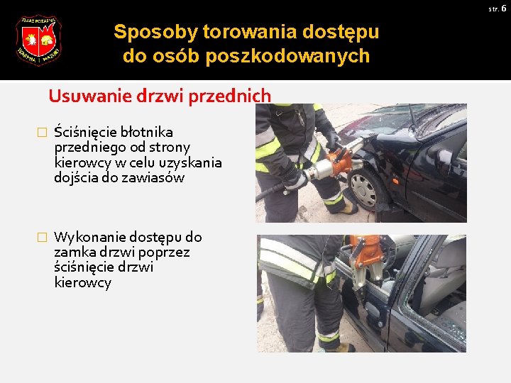 str. 6 Sposoby torowania dostępu do osób poszkodowanych Usuwanie drzwi przednich � Ściśnięcie błotnika