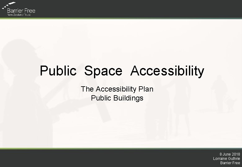 Public Space Accessibility The Accessibility Plan Public Buildings 8 June 2018 Lorraine Guthrie Barrier