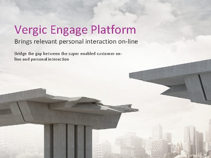 Vergic Engage Platform Brings relevant personal interaction on-line Bridge the gap between the super