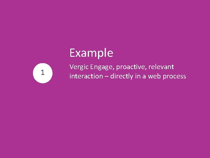 Example 1 Vergic Engage, proactive, relevant interaction – directly in a web process 