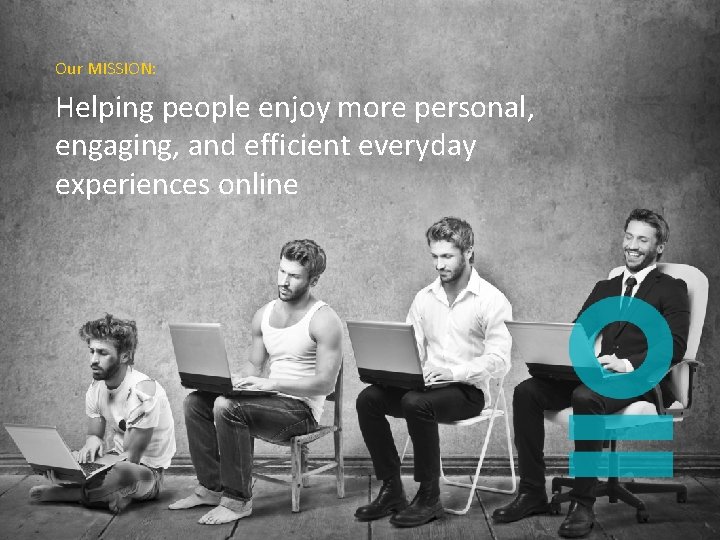 Our MISSION: Helping people enjoy more personal, engaging, and efficient everyday experiences online 