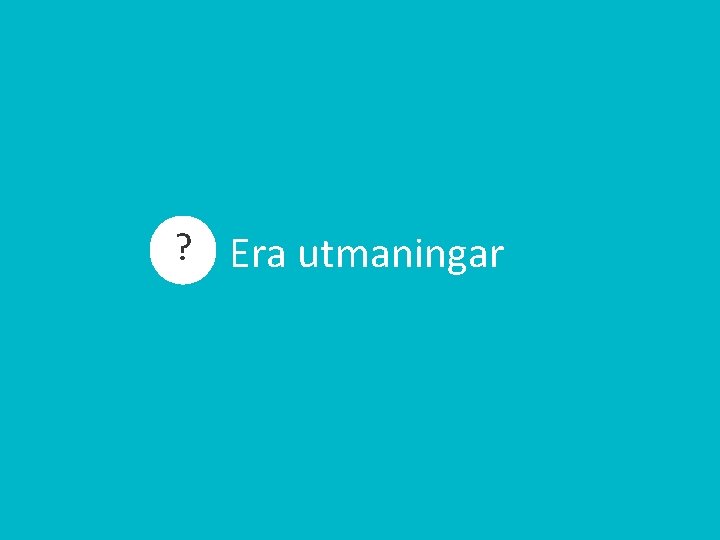 ? Era utmaningar 