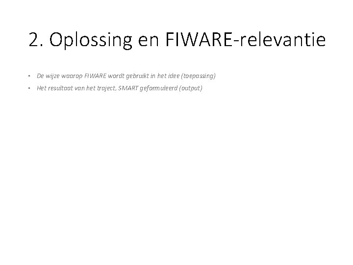 2. Oplossing en FIWARE-relevantie • De wijze waarop FIWARE wordt gebruikt in het idee