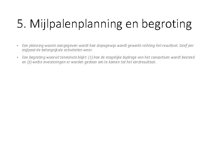 5. Mijlpalenplanning en begroting • Een planning waarin aangegeven wordt hoe stapsgewijs wordt gewerkt