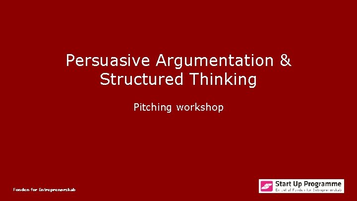 Persuasive Argumentation & Structured Thinking Pitching workshop Fonden for Entreprenørskab 