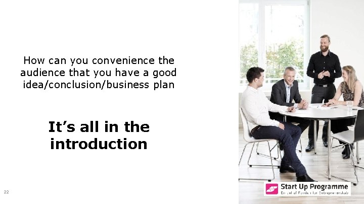 How can you convenience the audience that you have a good idea/conclusion/business plan It’s