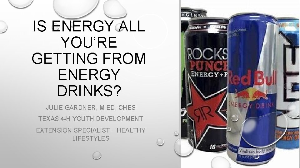 IS ENERGY ALL YOU’RE GETTING FROM ENERGY DRINKS? JULIE GARDNER, M ED, CHES TEXAS IS ENERGY ALL YOU’RE GETTING FROM ENERGY DRINKS? JULIE GARDNER, M ED, CHES TEXAS