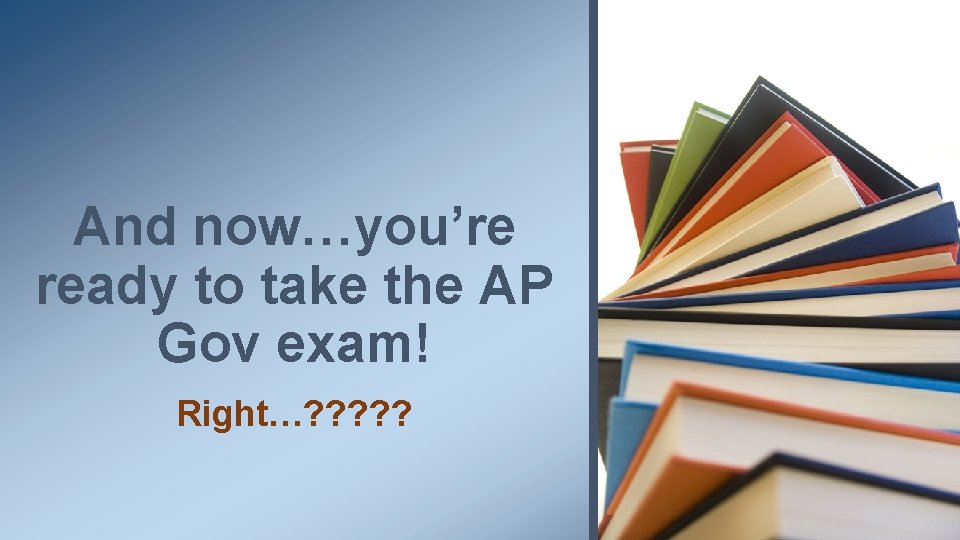 And now…you’re ready to take the AP Gov exam! Right…? ? ? 