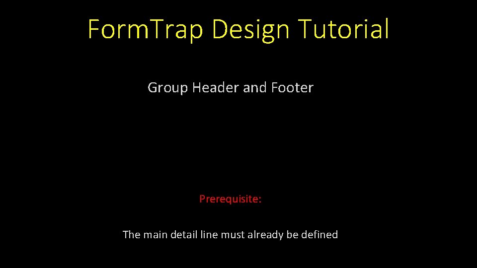 Form. Trap Design Tutorial Group Header and Footer Prerequisite: The main detail line must Form. Trap Design Tutorial Group Header and Footer Prerequisite: The main detail line must