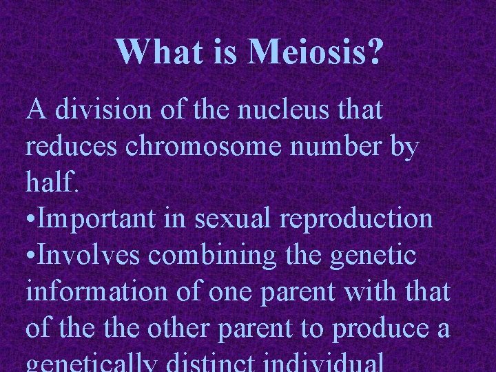 What is Meiosis? A division of the nucleus that reduces chromosome number by half.