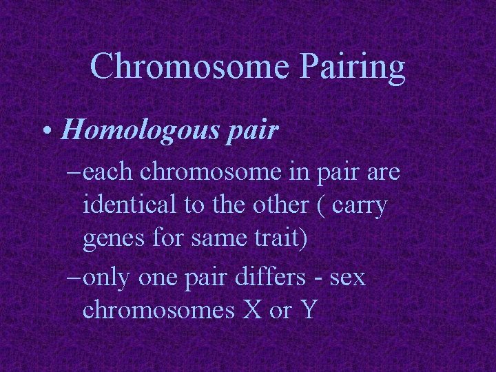 Chromosome Pairing • Homologous pair – each chromosome in pair are identical to the