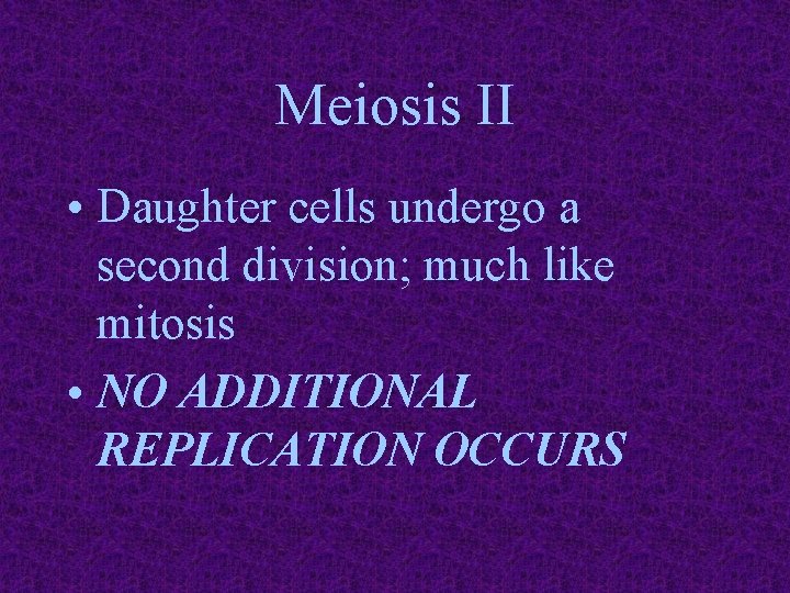 Meiosis II • Daughter cells undergo a second division; much like mitosis • NO