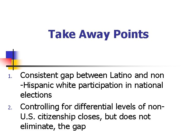 Take Away Points 1. 2. Consistent gap between Latino and non -Hispanic white participation