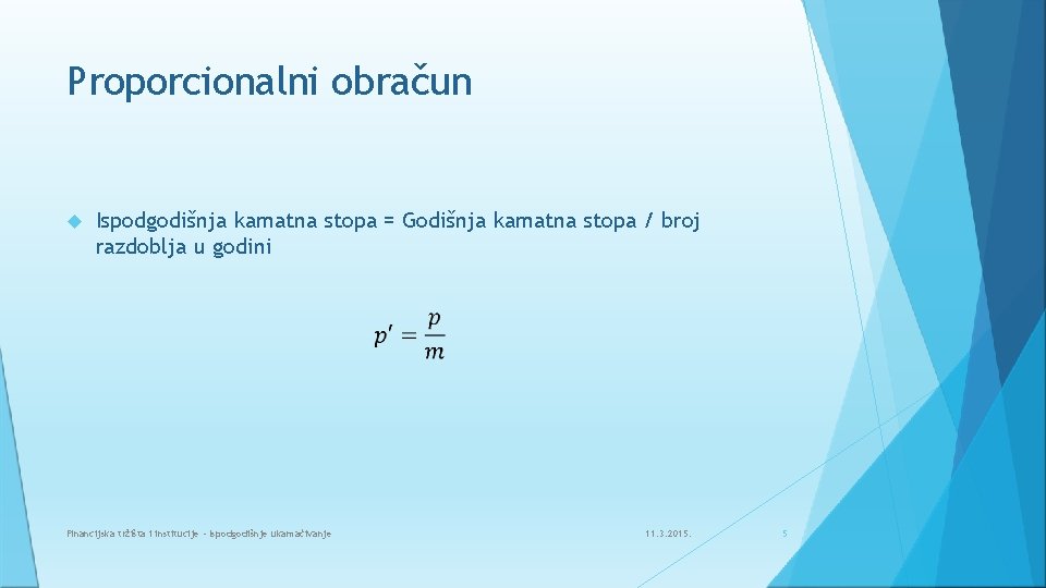 Proporcionalni obračun Ispodgodišnja kamatna stopa = Godišnja kamatna stopa / broj razdoblja u godini