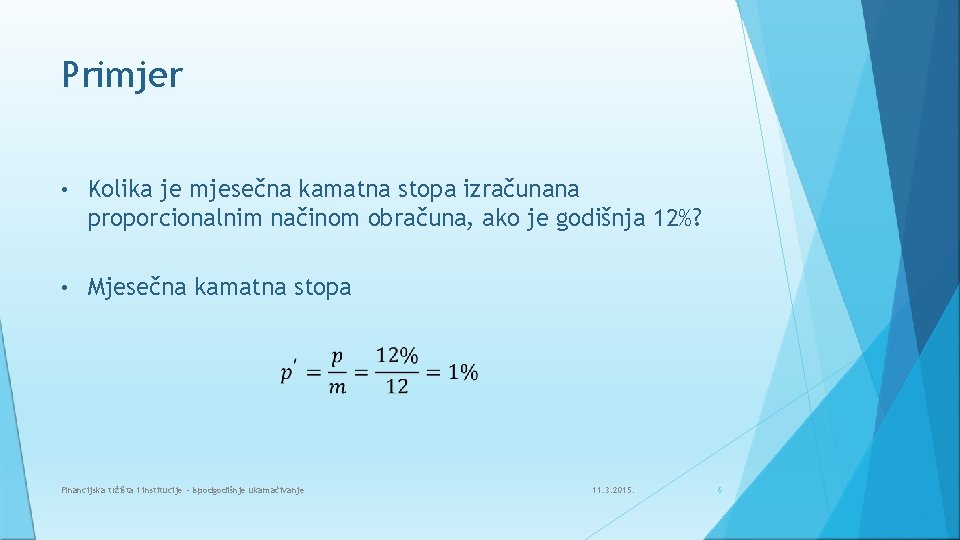Primjer • Kolika je mjesečna kamatna stopa izračunana proporcionalnim načinom obračuna, ako je godišnja Primjer • Kolika je mjesečna kamatna stopa izračunana proporcionalnim načinom obračuna, ako je godišnja