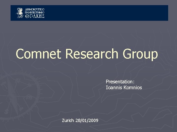 Comnet Research Group Presentation: Ioannis Komnios Zurich 28/01/2009 Comnet Research Group Presentation: Ioannis Komnios Zurich 28/01/2009