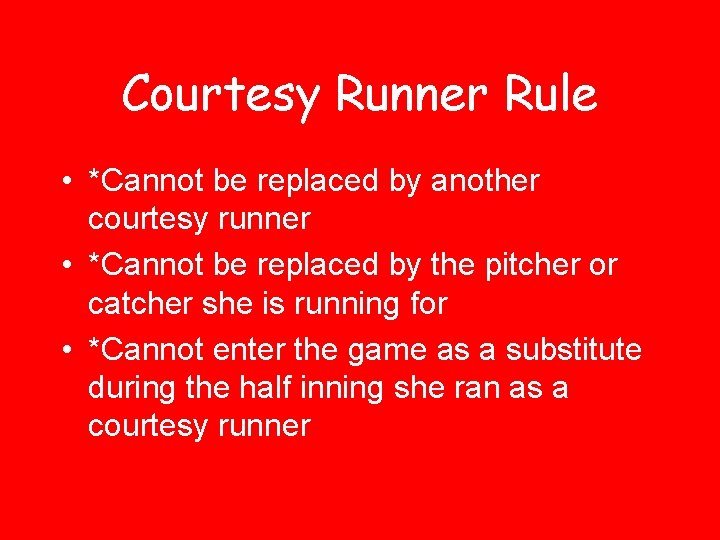 Courtesy Runner Rule • *Cannot be replaced by another courtesy runner • *Cannot be