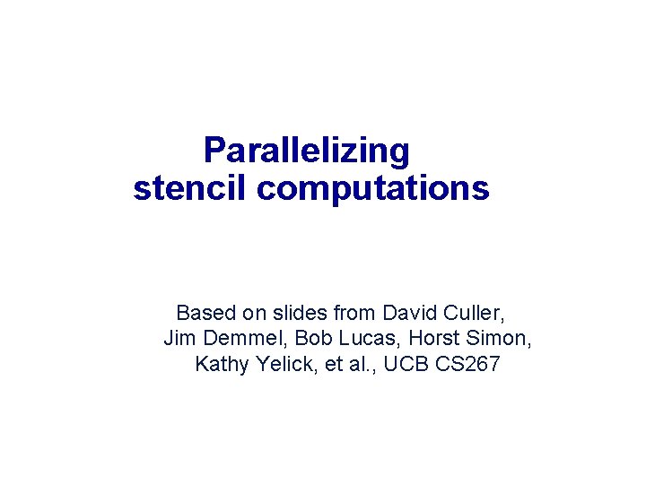 Parallelizing stencil computations Based on slides from David Culler, Jim Demmel, Bob Lucas, Horst